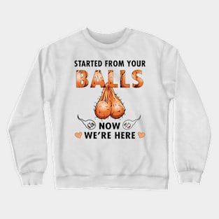 Dad Started From Your Balls Now I'm Here Funny Rude Personalized Crewneck Sweatshirt